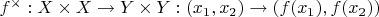 $f^\times: X \times X \to Y \times Y: (x_1, x_2) \to (f(x_1), f(x_2))$