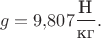 $$g=9{,}807\dfrac{\text{Н}}{\text{кг}}.$$ $$g=9{,}807\dfrac{\text{Н}}{\text{кг}}.$$