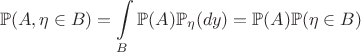 $$\mathbb{P}(A,\eta\in B)=\int\limits_{B}\mathbb{P}(A)\mathbb{P}_{\eta}(dy)=\mathbb{P}(A)\mathbb{P}(\eta\in B)$$