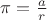 $\pi = \frac{a}{r}$
