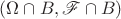 $(\Omega\cap B,\mathscr F \cap B)$