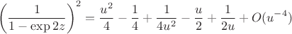 $$
\left( \dfrac{1}{1 - \exp{2z}}\right)^2 = \dfrac{u^2}{4} - \dfrac{1}{4} + \dfrac{1}{4u^2} - \dfrac{u}{2} + \dfrac{1}{2u} + O(u^{-4})$$