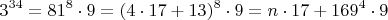 \[
3^{34}  = 81^8  \cdot 9 = (4 \cdot 17 + 13)^8  \cdot 9 = n \cdot 17 + 169^4  \cdot 9
\]