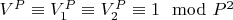 $V^P\equiv V_1^P\equiv V_2^P\equiv 1\mod P^2$