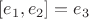 $[e_1, e_2] = e_3$