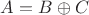 $A=B\oplus C$