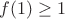 $f(1)\ge 1$