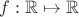 $ f :\mathbb{R}\mapsto\mathbb{R}$