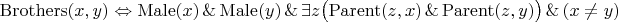 $$
\mathrm{Brothers}(x,y) \Leftrightarrow \mathrm{Male}(x) \mathbin{\&} \mathrm{Male}(y) \mathbin{\&} \exists z\big(\mathrm{Parent}(z,x) \mathbin{\&} \mathrm{Parent}(z,y)\big) \mathbin{\&} (x \neq y)
$$