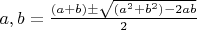$a,b = \frac{(a+b) \pm \sqrt{(a^2+b^2)-2ab}}{2} $
