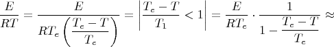 $$
\dfrac{E}{RT}=\dfrac{E}{RT_{e}\left(\dfrac{T_{e}-T}{T_{e}}\right)}=\left|\dfrac{T_{e}-T}{T_{1}}<1\right|=
\dfrac{E}{RT_{e}}\cdot\dfrac{1}{1-\dfrac{T_{e}-T}{T_{e}}}\approx
$$