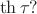 $$
\operatorname{th} \tau ?
$$