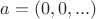 $a = (0, 0, ...)$