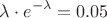$$ \lambda \cdot e^{-\lambda} = 0.05$$