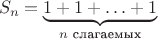 $$S_n=\underbrace{1+1+\ldots+1}_{\text{$n$ слагаемых}}$$