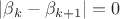 $|\beta_k-\beta_{k+1}|=0$