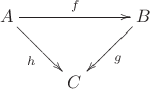 $\xymatrix{A\ar[rd]_h\ar[rr]^{f}&&{B}\ar[ld]^{g}\\&C}$