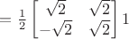 $=\frac{1}{2}\begin{bmatrix}
\sqrt{2} &  \sqrt{2} \\
-\sqrt{2} &  \sqrt{2}
\end{bmatrix} 1$
