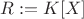 $R:=K[X]$
