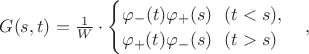 $G(s,t)=\frac1W\cdot\begin{cases}\varphi_-(t)\varphi_+(s)\ \ (t<s),\\ \varphi_+(t)\varphi_-(s)\ \ (t>s)\end{cases},$
