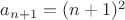 $a_{n + 1} = (n + 1)^{2}$