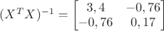 $(X^TX)^{-1}=\begin{bmatrix}3,4 & -0,76 \\-0,76 & 0,17 \end{bmatrix}$