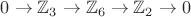 $0 \to \mathbb{Z}_3 \to \mathbb{Z}_6 \to \mathbb{Z}_2 \to 0$