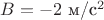 $B=-2$ м/с$^2$