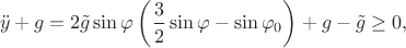 $$\ddot{y}+g = 2\tilde{g}\sin\varphi\left(\dfrac{3}{2}\sin\varphi-\sin\varphi_0\right) + g - \tilde{g} \ge 0,$$