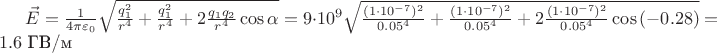 $\vec E = \frac{1}{4\pi\varepsilon_0}\sqrt{\frac{q_1^2}{r^4}+\frac{q_1^2}{r^4}+2\frac{\abs{q_1}\abs{q_2}}{r^4}\cos{\alpha}}=9\cdot10^9\sqrt{\frac{(1\cdot10^{-7})^2}{0.05^4}+\frac{(1\cdot10^{-7})^2}{0.05^4}+2\frac{(1\cdot10^{-7})^2}{0.05^4}\cos{(-0.28)}}=1.6$ ГВ/м
