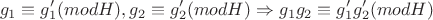 $$g_1 \equiv g_1' (mod H), g_2 \equiv g_2' (mod H) \Rightarrow g_1g_2 \equiv g_1'g_2' (mod H)$$