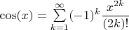 $ \cos(x) = \sum\limits_{k = 1}^{\infty}(-1)^k\dfrac{x^{2k}}{(2k)!}$