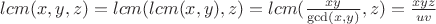 $lcm (x,y,z)= lcm (lcm(x,y),z)=lcm(\frac{xy}{\gcd(x,y)},z)=\frac{xyz}{uv}$