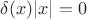 $\delta(x) |x|=0$