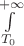 $\int\limits_{T_0}^{+ \infty}$
