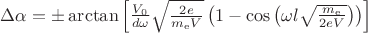 $\Delta \alpha= \pm \arctan{\left[ \frac{V_{0}}{d \omega}\sqrt{\frac{2e}{m_\mathrm{e}V}} \left(1-\cos{\left( \omega l \sqrt{ \frac{m_\mathrm{e}}{2 e V} \right)} \right) \right]}$