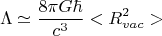 $$\Lambda \simeq \frac{8 \pi G \hbar}{c^3} <R^2_{vac}>$$