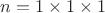 $n=1 \times 1 \times 1$