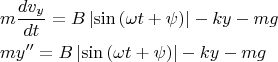 \[
\begin{gathered}
  m\frac{{dv_y }}
{{dt}} = B\left|\sin \left( {\omega t + \psi } \right)\right| - ky - mg \hfill \\
  my'' = B\left|\sin \left( {\omega t + \psi } \right)\right| - ky - mg \hfill \\ 
\end{gathered} 
\]