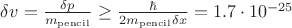 $\delta v = \frac{\delta p}{m_\mathrm{pencil}} \geq \frac{\hbar}{2 m_\mathrm{pencil} \delta x} = 1.7 \cdot 10^{-25} $