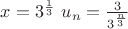 $x=3^\frac{1}{3}$
$ u_n=\frac{3}{3^\frac{n}{3}}$ $x=3^\frac{1}{3}$
$ u_n=\frac{3}{3^\frac{n}{3}}$