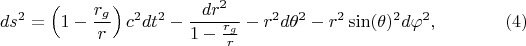$$
ds^2 = \left( 1 - \frac{r_g}{r} \right) c^2 dt^2 - \frac{dr^2}{1 - \frac{r_g}{r}} - r^2 d\theta^2 - r^2 \sin(\theta)^2 d\varphi^2, \eqno(4)
$$