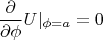 $$\frac {\partial}{\partial \phi} U |_{\phi=a} = 0$$