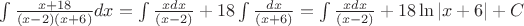 $\int\frac {x+18} {(x-2)(x+6)}dx=\int\frac {xdx} {(x-2)}+18\int\frac {dx} {(x+6)}=\int\frac {xdx} {(x-2)}+18\ln|x+6|+C$