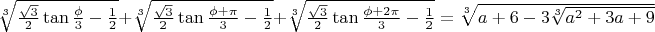$\sqrt[3]{\frac{\sqrt3}{2}\tan{\frac{\phi}{3}}-\frac{1}{2}}+\sqrt[3]{\frac{\sqrt3}{2}\tan{\frac{\phi+\pi}{3}}-\frac{1}{2}}+\sqrt[3]{\frac{\sqrt3}{2}\tan{\frac{\phi+2\pi}{3}}-\frac{1}{2}}=\sqrt[3]{a+6-3\sqrt[3]{a^2+3a+9}}$