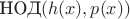 $\text{НОД}(h(x),p(x))$