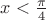 $x<\frac{\pi}{4}$