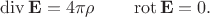 $$\operatorname{div}\mathbf{E}=4\pi\rho\qquad\operatorname{rot}\mathbf{E}=0.$$