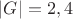 $|G|=2,4$