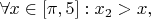 $\forall x \in [\pi,5] : x_{2}>x ,$